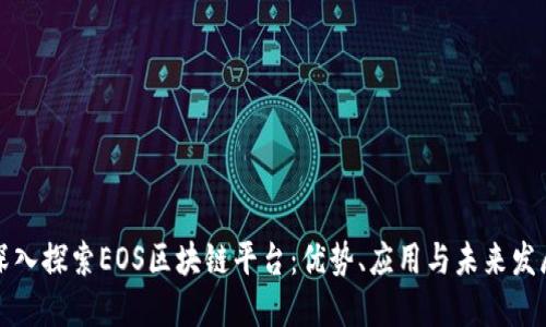 深入探索EOS区块链平台：优势、应用与未来发展