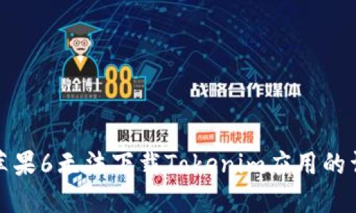 : 解决苹果6无法下载Tokenim应用的详细指南