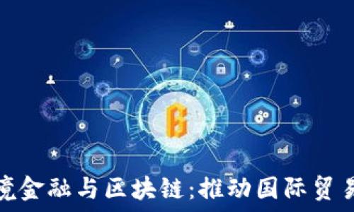  
东博会跨境金融与区块链：推动国际贸易的新机遇