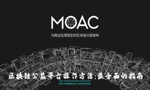 区块链公益平台操作方法：最全面的指南