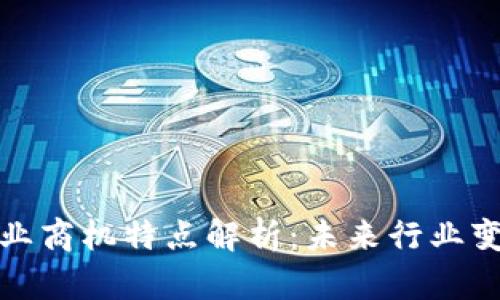 区块链产业商机特点解析：未来行业变革的关键