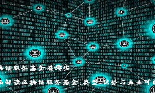 区块链服务基金有哪些

全面解读区块链服务基金：类型、优势与未来可能性