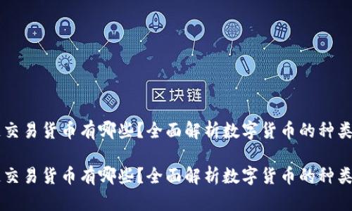 区块链交易货币有哪些？全面解析数字货币的种类与特点

区块链交易货币有哪些？全面解析数字货币的种类与特点