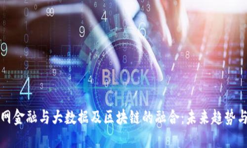 互联网金融与大数据及区块链的融合：未来趋势与挑战